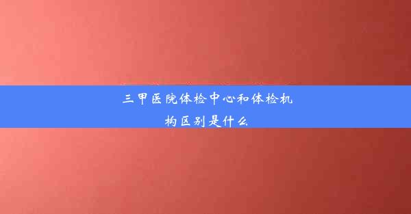 三甲医院体检中心和体检机构区别是什么