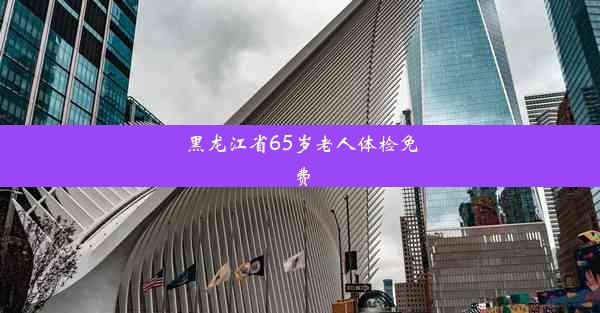 黑龙江省65岁老人体检免费