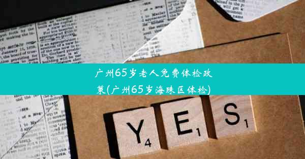 广州65岁老人免费体检政策(广州65岁海珠区体检)