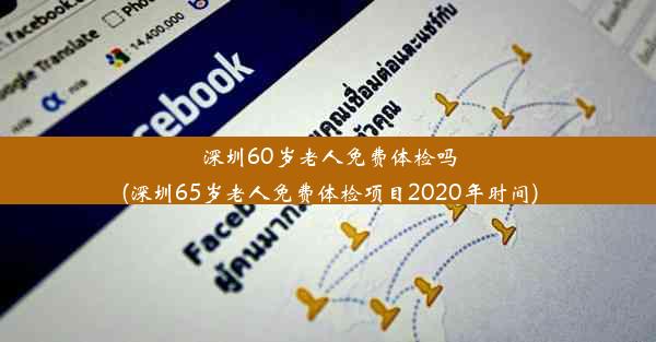 深圳60岁老人免费体检吗(深圳65岁老人免费体检项目2020年时间)