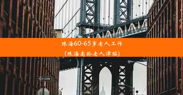 珠海60-65岁老人工作(珠海高龄老人津贴)