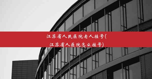 江苏省人民医院老人挂号(江苏省人医院怎么挂号)