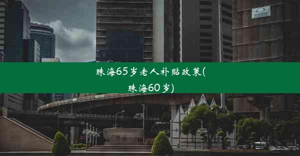 珠海65岁老人补贴政策(珠海60岁)