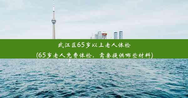 武江区65岁以上老人体检(65岁老人免费体检，需要提供哪些材料)