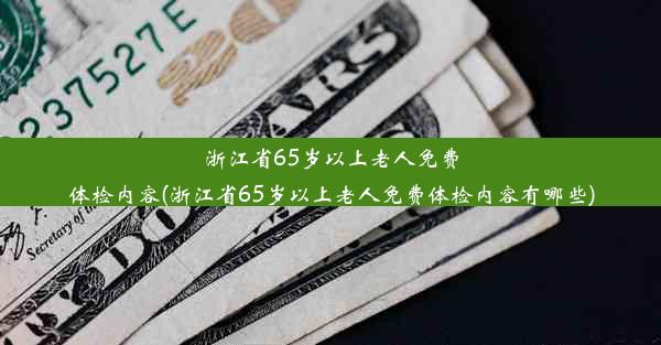 浙江省65岁以上老人免费体检内容(浙江省65岁以上老人免费体检内容有哪些)