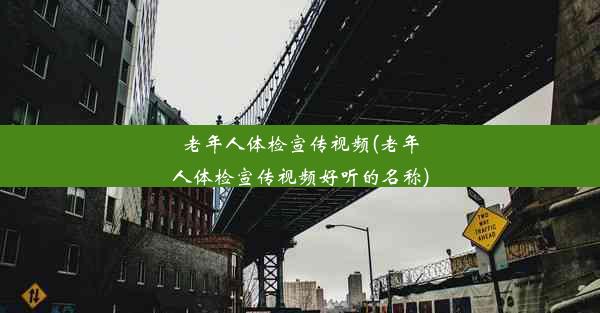 老年人体检宣传视频(老年人体检宣传视频好听的名称)