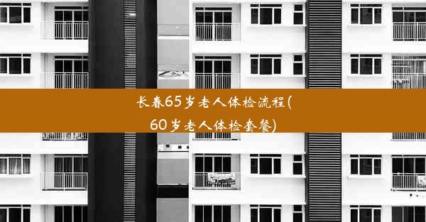 长春65岁老人体检流程(60岁老人体检套餐)