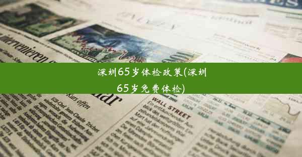 深圳65岁体检政策(深圳65岁免费体检)