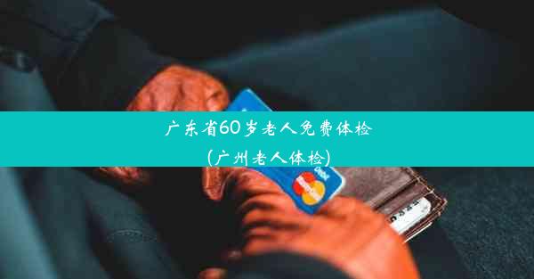 广东省60岁老人免费体检(广州老人体检)