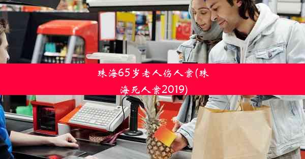 珠海65岁老人伤人案(珠海死人案2019)