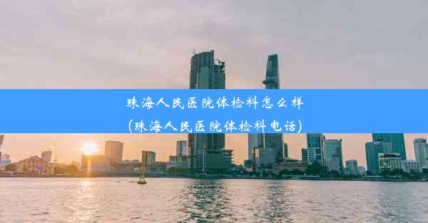 珠海人民医院体检科怎么样(珠海人民医院体检科电话)