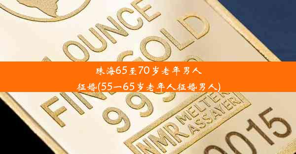 珠海65至70岁老年男人征婚(55一65岁老年人征婚男人)