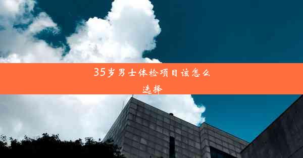 35岁男士体检项目该怎么选择