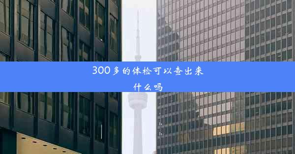 300多的体检可以查出来什么吗