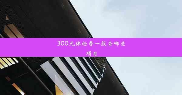 300元体检费一般查哪些项目