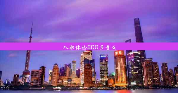 入职体检800多贵么