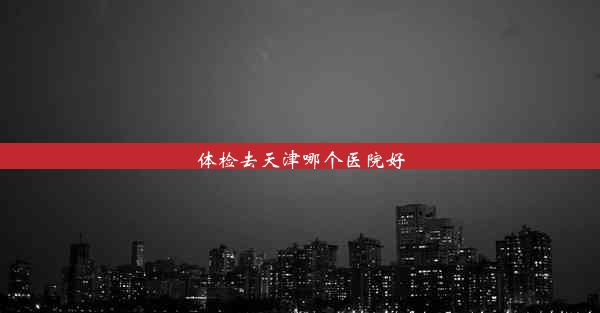 体检去天津哪个医院好