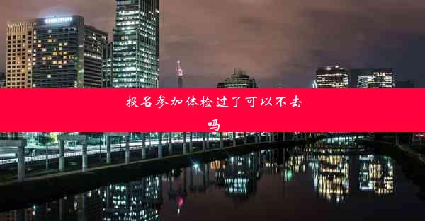 报名参加体检过了可以不去吗