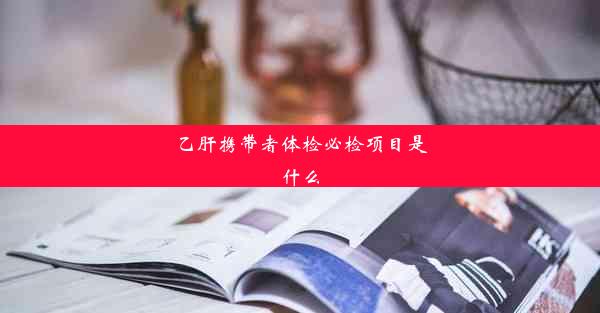 乙肝携带者体检必检项目是什么