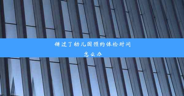 错过了幼儿园预约体检时间怎么办