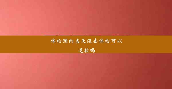 体检预约当天没去体检可以退款吗