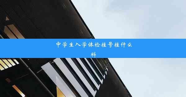 中学生入学体检挂号挂什么科