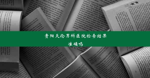 贵阳天伦男科医院检查结果准确吗