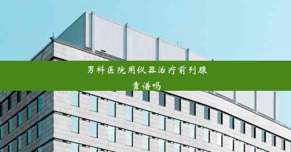 男科医院用仪器治疗前列腺靠谱吗