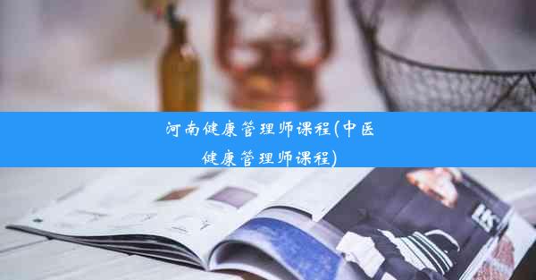 河南健康管理师课程(中医健康管理师课程)