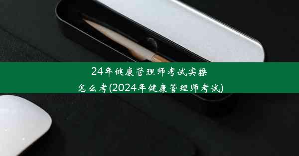 24年健康管理师考试实操怎么考(2024年健康管理师考试)