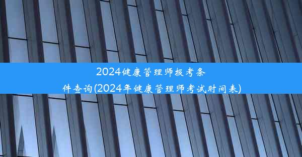 2024健康管理师报考条件查询(2024年健康管理师考试时间表)