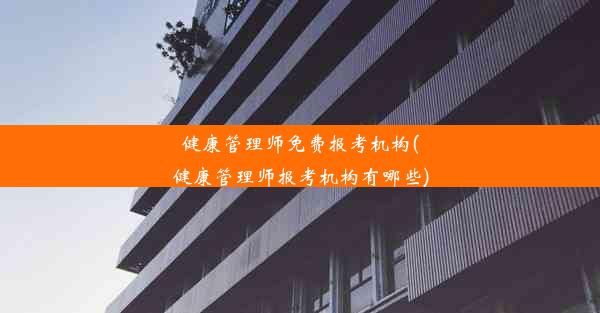 健康管理师免费报考机构(健康管理师报考机构有哪些)