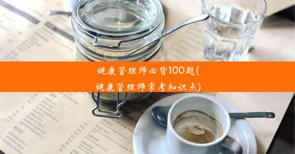 健康管理师必背100题(健康管理师常考知识点)