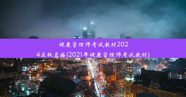 健康管理师考试教材2024正版直播(2021年健康管理师考试教材)