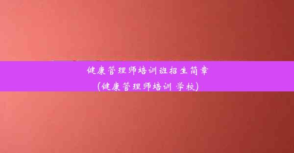 健康管理师培训班招生简章(健康管理师培训 学校)