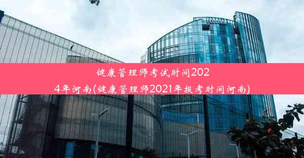 健康管理师考试时间2024年河南(健康管理师2021年报考时间河南)