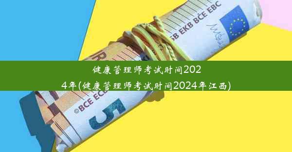 健康管理师考试时间2024年(健康管理师考试时间2024年江西)