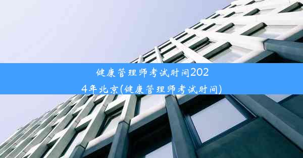 健康管理师考试时间2024年北京(健康管理师考试时间)