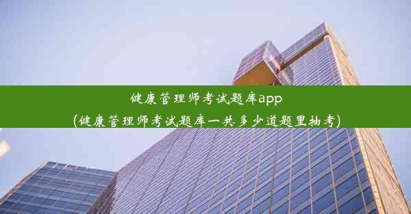 健康管理师考试题库app(健康管理师考试题库一共多少道题里抽考)