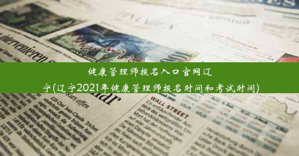 健康管理师报名入口官网辽宁(辽宁2021年健康管理师报名时间和考试时间)