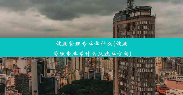 健康管理专业学什么(健康管理专业学什么及就业方向)