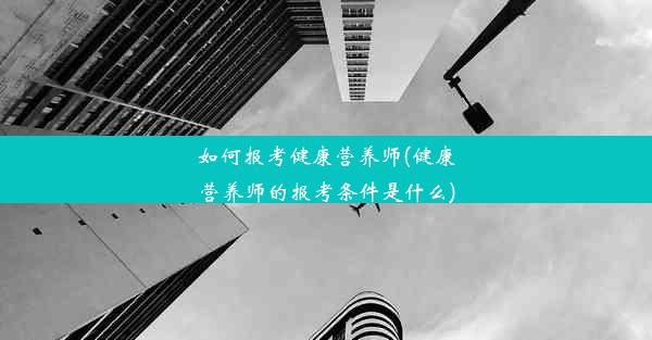 如何报考健康营养师(健康营养师的报考条件是什么)