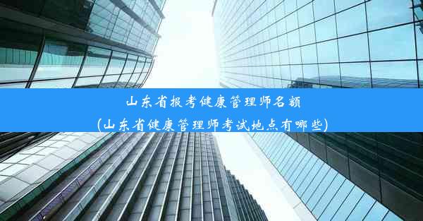 山东省报考健康管理师名额(山东省健康管理师考试地点有哪些)