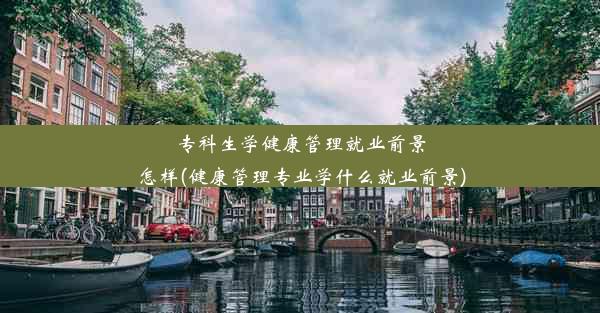 专科生学健康管理就业前景怎样(健康管理专业学什么就业前景)