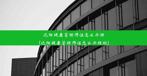 沈阳健康管理师证怎么办理(沈阳健康管理师证怎么办理的)