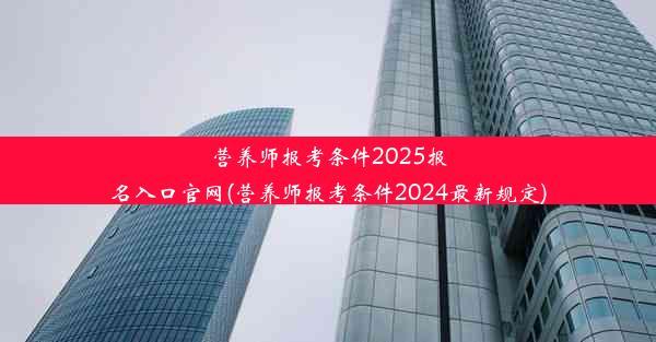 营养师报考条件2025报名入口官网(营养师报考条件2024最新规定)