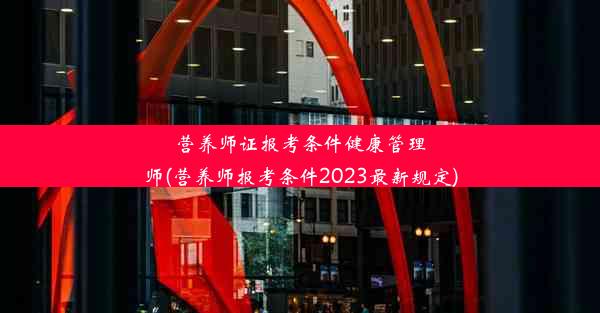 营养师证报考条件健康管理师(营养师报考条件2023最新规定)