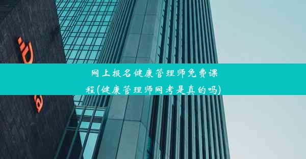 网上报名健康管理师免费课程(健康管理师网考是真的吗)