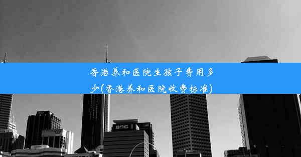 香港养和医院生孩子费用多少(香港养和医院收费标准)