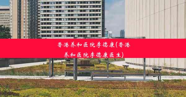 香港养和医院李德康(香港养和医院李德康医生)